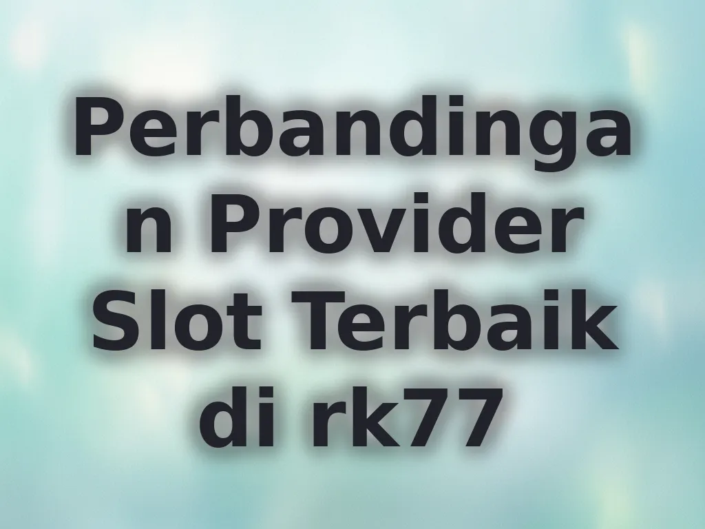 Perbandingan Provider Slot Terbaik di rk77