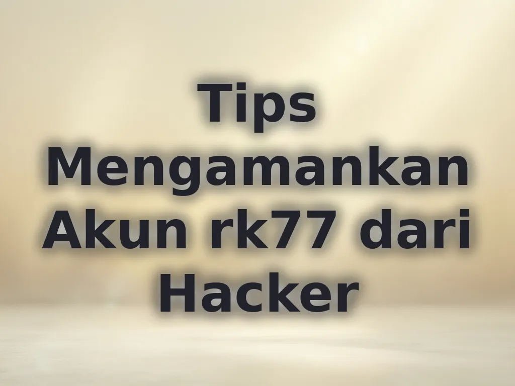 Tips Mengamankan Akun rk77 dari Hacker